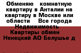 Обменяю 3 комнатную квартиру в Анталии на квартиру в Москве или области  - Все города Недвижимость » Квартиры обмен   . Ненецкий АО,Белушье д.